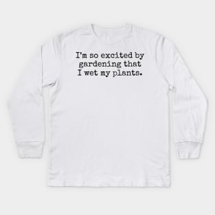 I'm So Excited By Gardening That I Wet My Plants Kids Long Sleeve T-Shirt